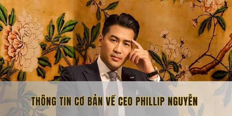 Tìm hiểu thông tin về CEO Phillip Nguyễn, vị lãnh đạo tài ba